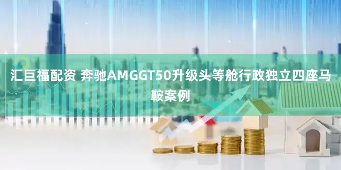 汇巨福配资 奔驰AMGGT50升级头等舱行政独立四座马鞍案例