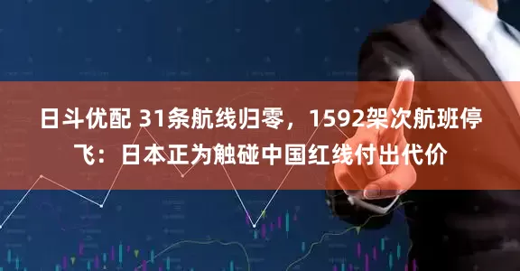 日斗优配 31条航线归零，1592架次航班停飞：日本正为触碰中国红线付出代价