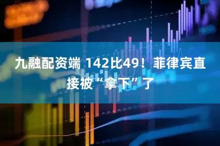 九融配资端 142比49！菲律宾直接被“拿下”了